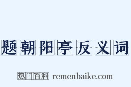 题朝阳亭反义词是什么意思的图片